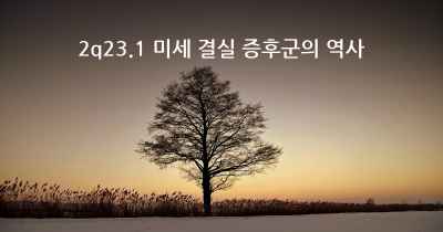 2q23.1 미세 결실 증후군의 역사