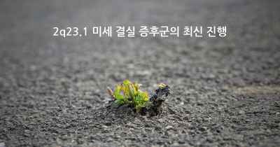 2q23.1 미세 결실 증후군의 최신 진행