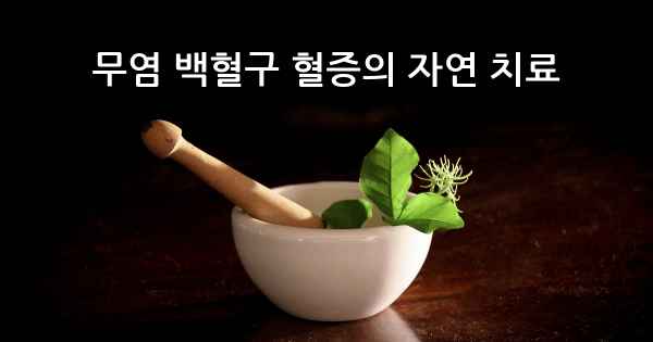 무염 백혈구 혈증의 자연 치료