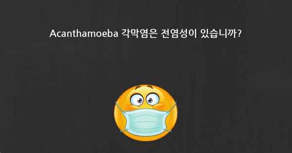 Acanthamoeba 각막염은 전염성이 있습니까?