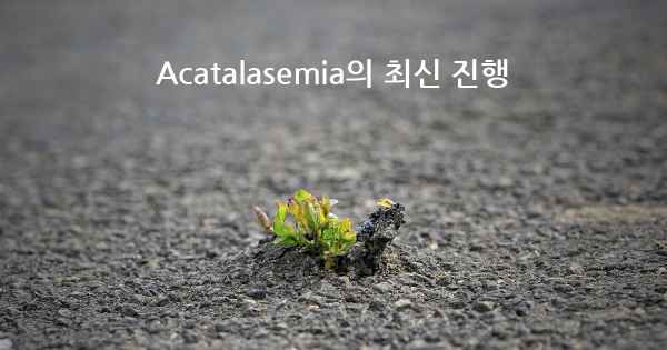 Acatalasemia의 최신 진행