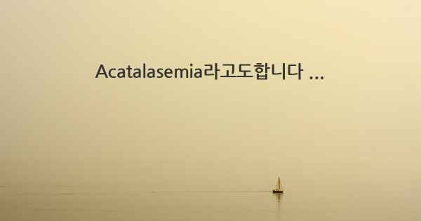 Acatalasemia라고도합니다 ...