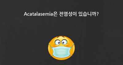 Acatalasemia은 전염성이 있습니까?