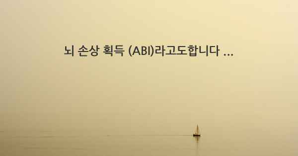 뇌 손상 획득 (ABI)라고도합니다 ...