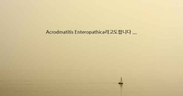 Acrodmatitis Enteropathica라고도합니다 ...