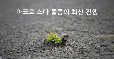 아크로 스다 졸증의 최신 진행