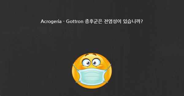 Acrogeria - Gottron 증후군은 전염성이 있습니까?