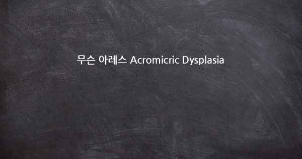 무슨 아레스 Acromicric Dysplasia