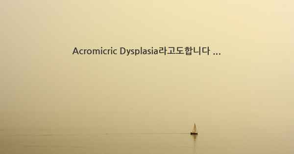 Acromicric Dysplasia라고도합니다 ...