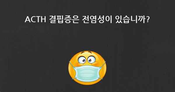 ACTH 결핍증은 전염성이 있습니까?