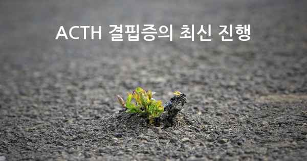 ACTH 결핍증의 최신 진행