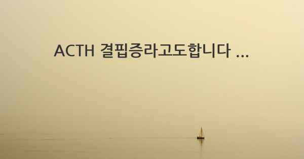 ACTH 결핍증라고도합니다 ...