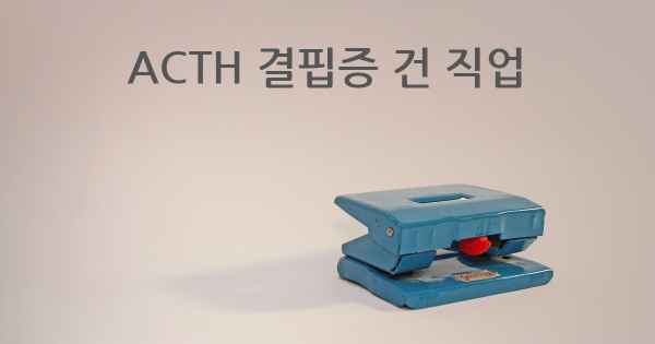 ACTH 결핍증 건 직업