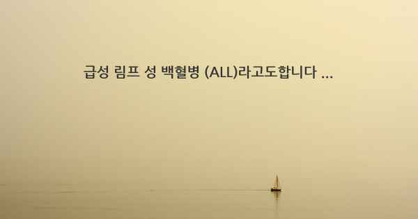 급성 림프 성 백혈병 (ALL)라고도합니다 ...