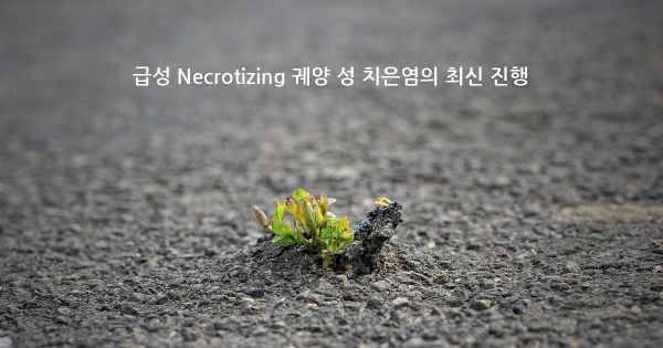 급성 Necrotizing 궤양 성 치은염의 최신 진행