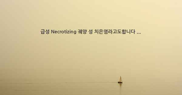 급성 Necrotizing 궤양 성 치은염라고도합니다 ...