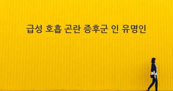 급성 호흡 곤란 증후군 인 유명인