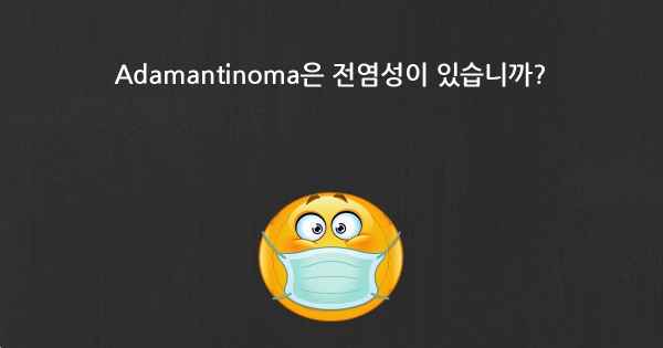 Adamantinoma은 전염성이 있습니까?