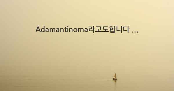 Adamantinoma라고도합니다 ...