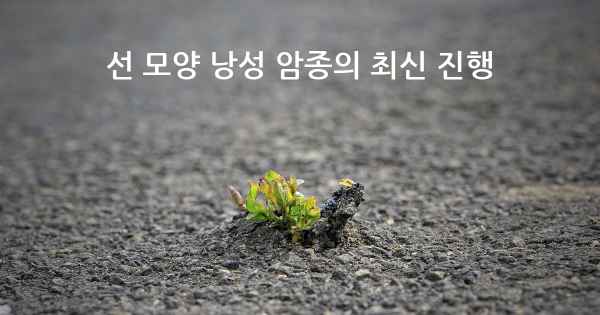 선 모양 낭성 암종의 최신 진행