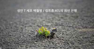 성인 T 세포 백혈병 / 림프종 ATL의 최신 진행