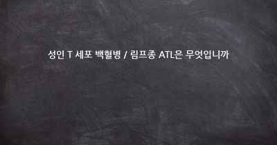 성인 T 세포 백혈병 / 림프종 ATL은 무엇입니까