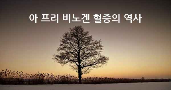 아 프리 비노겐 혈증의 역사