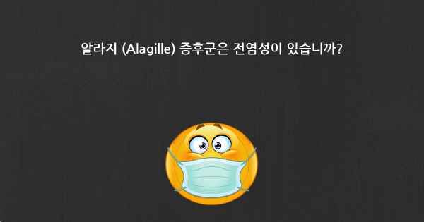 알라지 (Alagille) 증후군은 전염성이 있습니까?