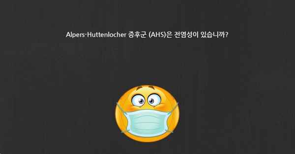 Alpers-Huttenlocher 증후군 (AHS)은 전염성이 있습니까?