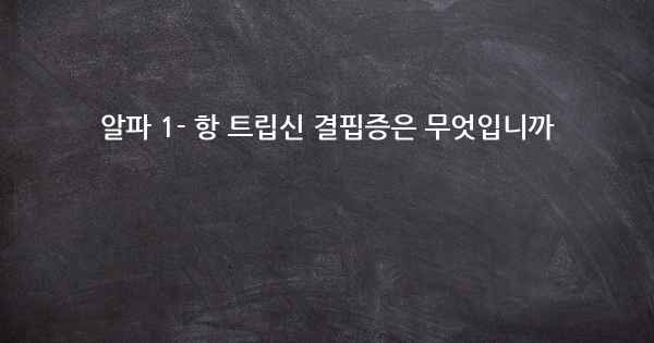 알파 1- 항 트립신 결핍증은 무엇입니까