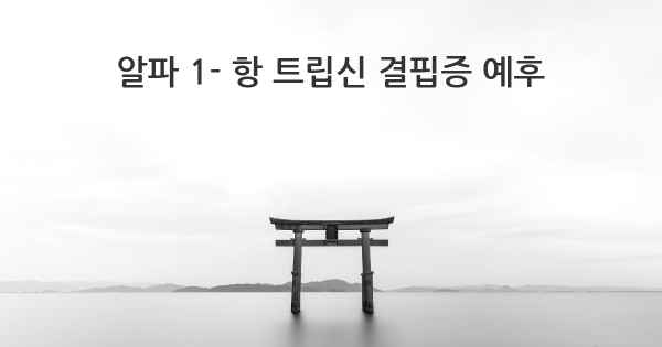 알파 1- 항 트립신 결핍증 예후