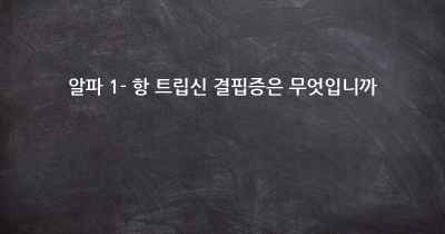 알파 1- 항 트립신 결핍증은 무엇입니까