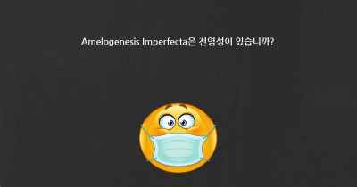 Amelogenesis Imperfecta은 전염성이 있습니까?