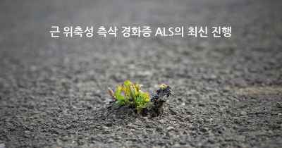 근 위축성 측삭 경화증 ALS의 최신 진행