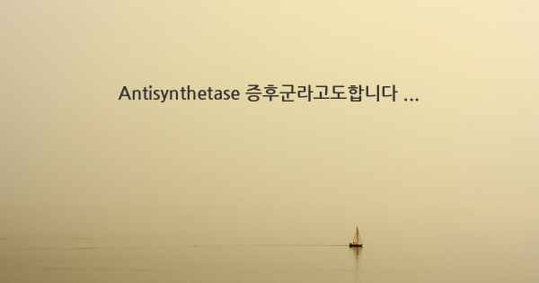 Antisynthetase 증후군라고도합니다 ...