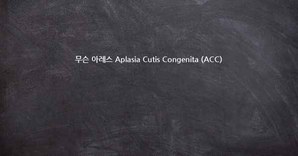 무슨 아레스 Aplasia Cutis Congenita (ACC)