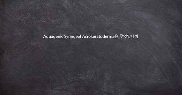 Aquagenic Syringeal Acrokeratoderma은 무엇입니까