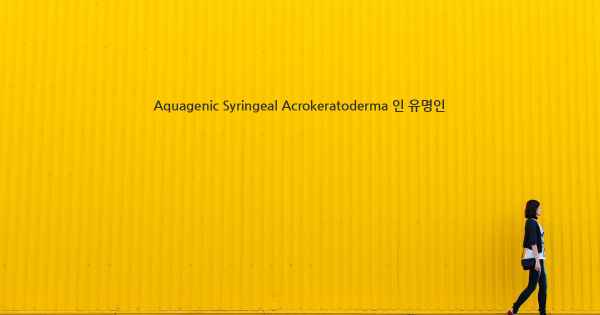 Aquagenic Syringeal Acrokeratoderma 인 유명인