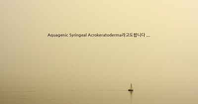 Aquagenic Syringeal Acrokeratoderma라고도합니다 ...