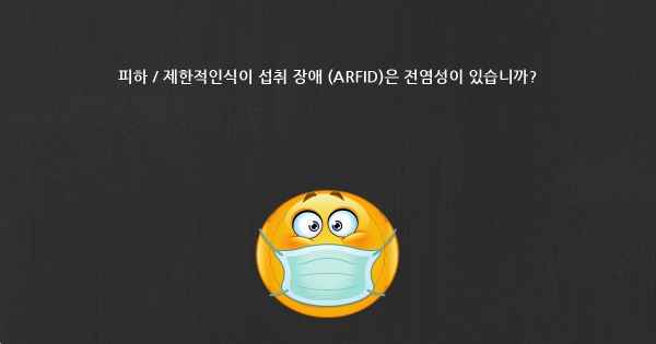 피하 / 제한적인식이 섭취 장애 (ARFID)은 전염성이 있습니까?