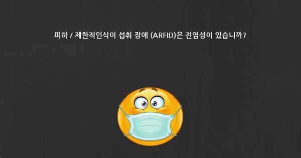 피하 / 제한적인식이 섭취 장애 (ARFID)은 전염성이 있습니까?