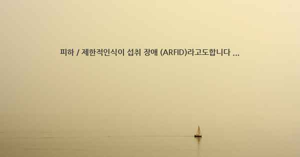 피하 / 제한적인식이 섭취 장애 (ARFID)라고도합니다 ...