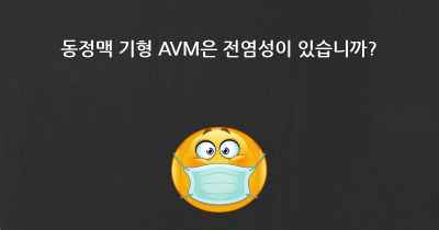 동정맥 기형 AVM은 전염성이 있습니까?