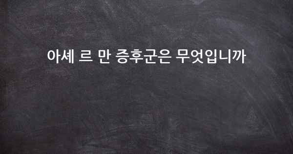 아셰 르 만 증후군은 무엇입니까