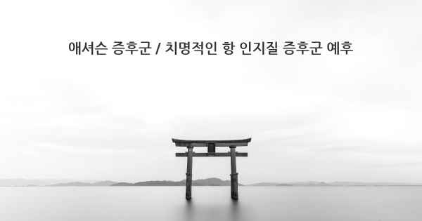 애셔슨 증후군 / 치명적인 항 인지질 증후군 예후