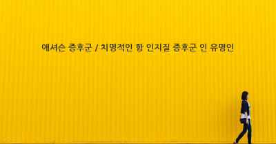 애셔슨 증후군 / 치명적인 항 인지질 증후군 인 유명인