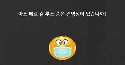 아스 페르 길 루스 증은 전염성이 있습니까?