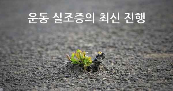 운동 실조증의 최신 진행