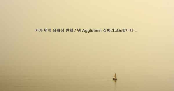 자가 면역 용혈성 빈혈 / 냉 Agglutinin 질병라고도합니다 ...