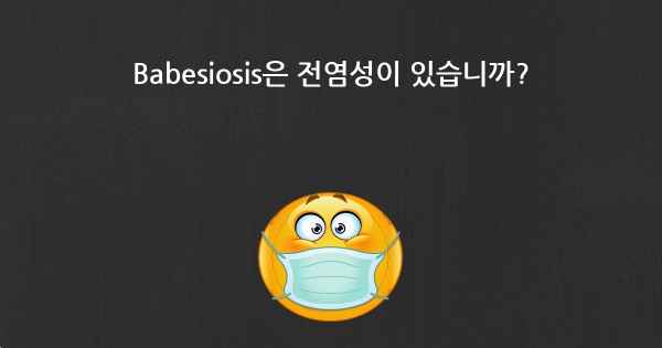 Babesiosis은 전염성이 있습니까?